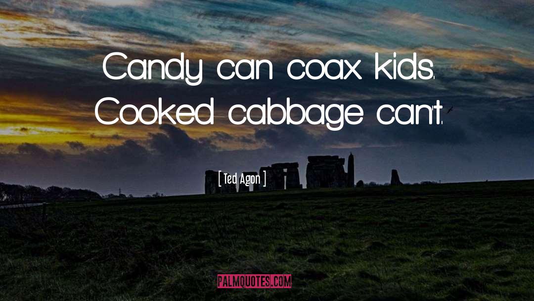 Ted Agon Quotes: Candy can coax kids. Cooked