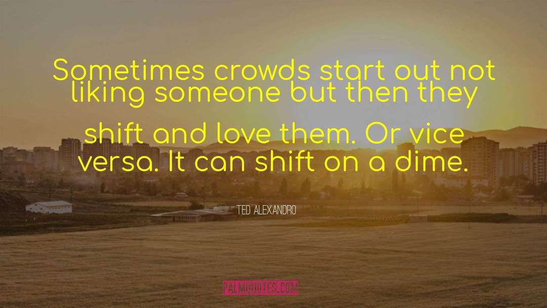 Ted Alexandro Quotes: Sometimes crowds start out not