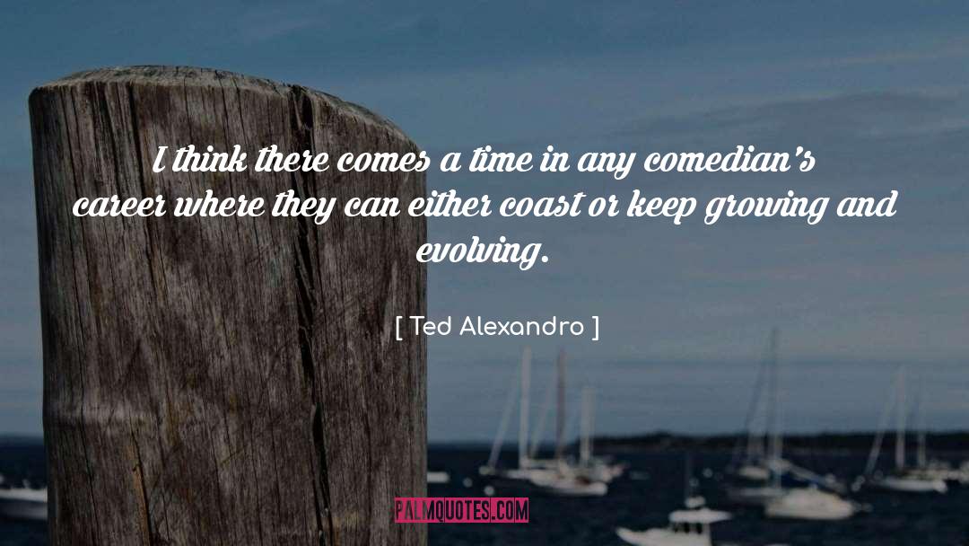 Ted Alexandro Quotes: I think there comes a