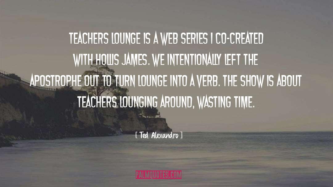 Ted Alexandro Quotes: Teachers Lounge is a web