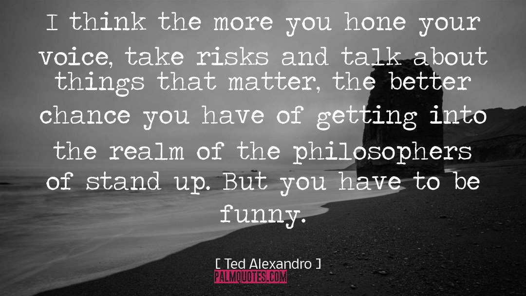 Ted Alexandro Quotes: I think the more you