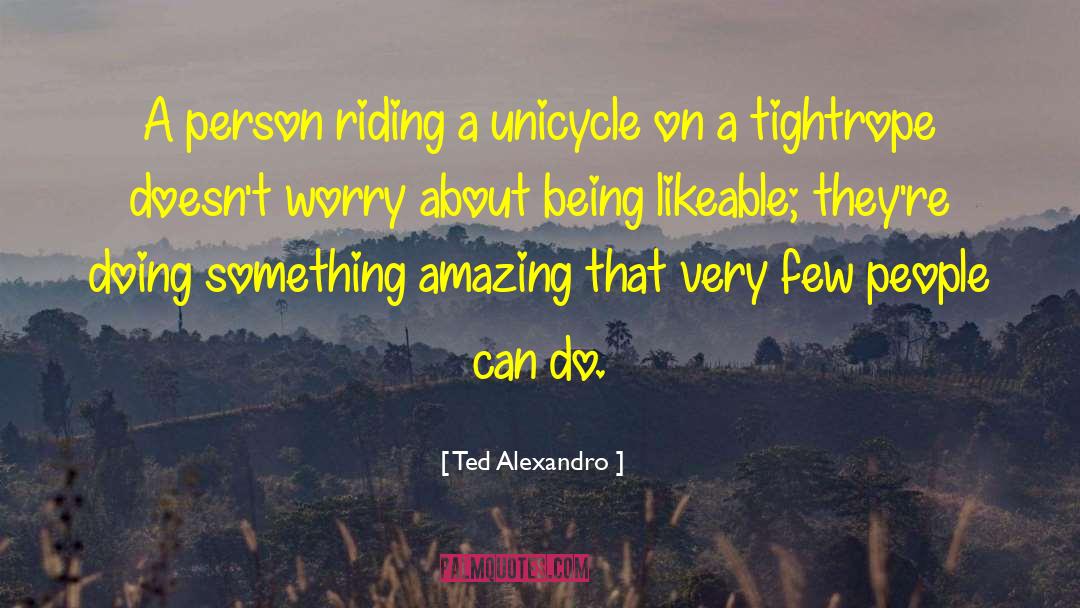 Ted Alexandro Quotes: A person riding a unicycle