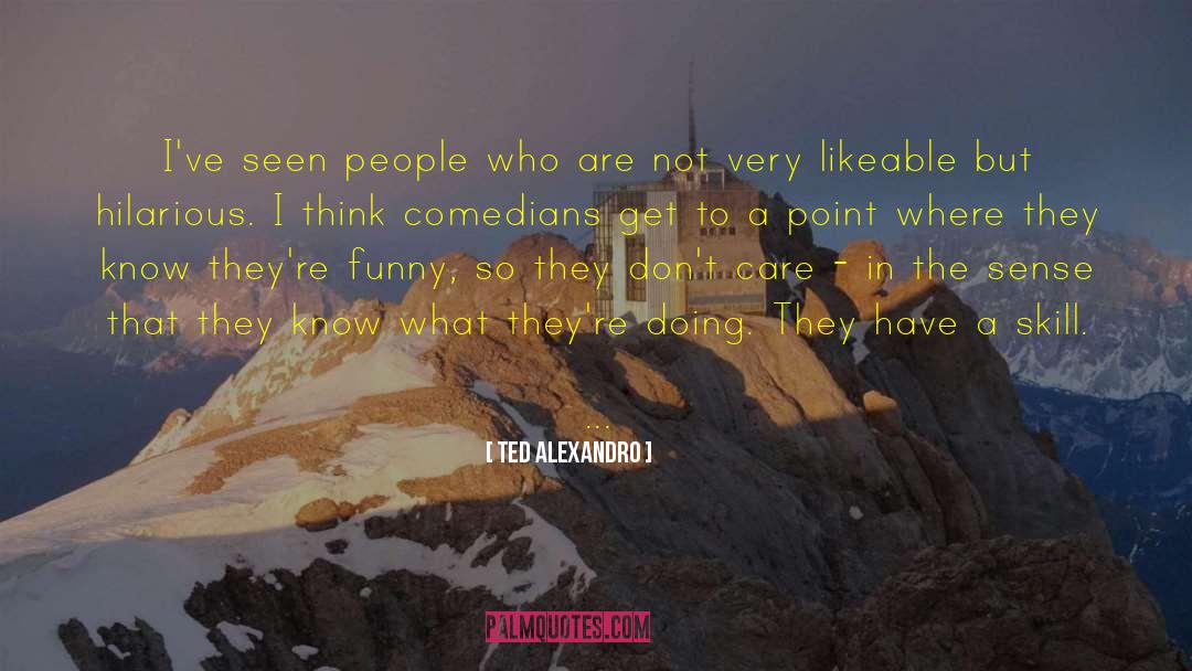 Ted Alexandro Quotes: I've seen people who are