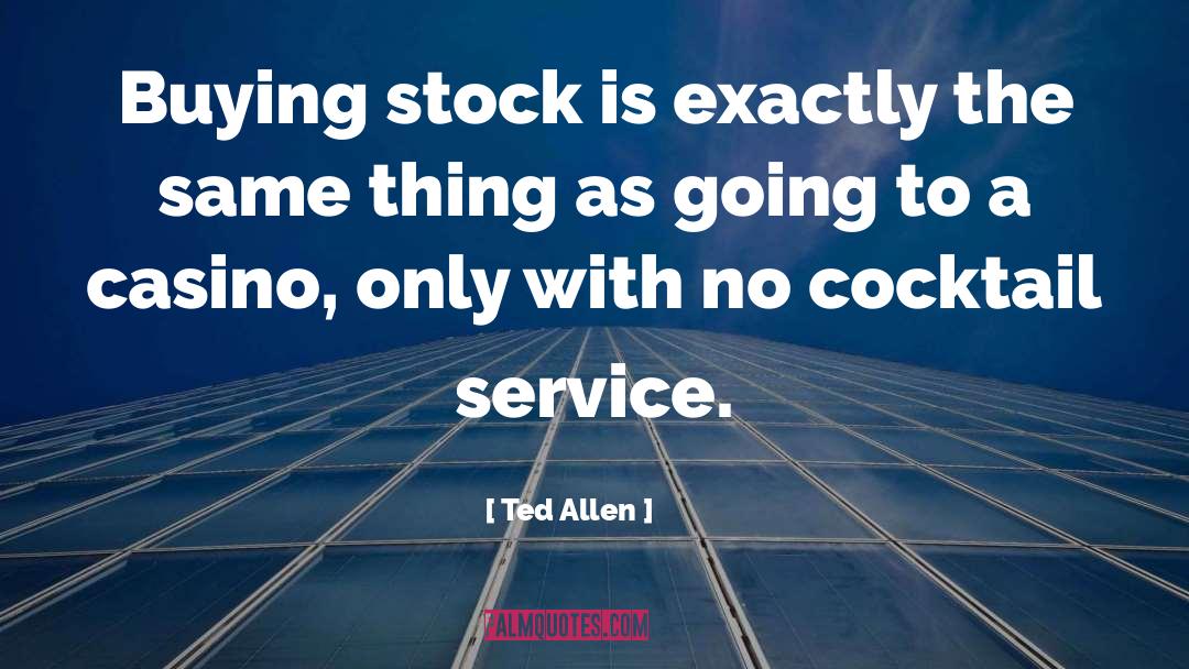 Ted Allen Quotes: Buying stock is exactly the