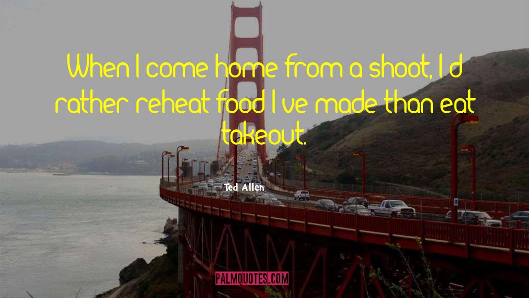 Ted Allen Quotes: When I come home from