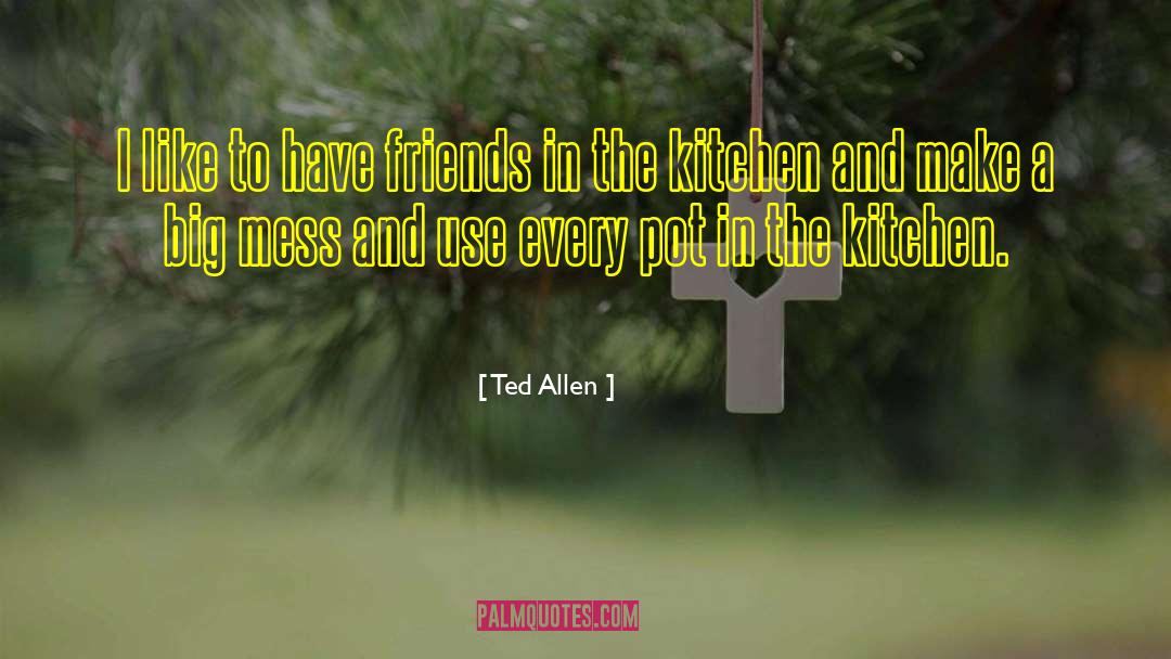 Ted Allen Quotes: I like to have friends