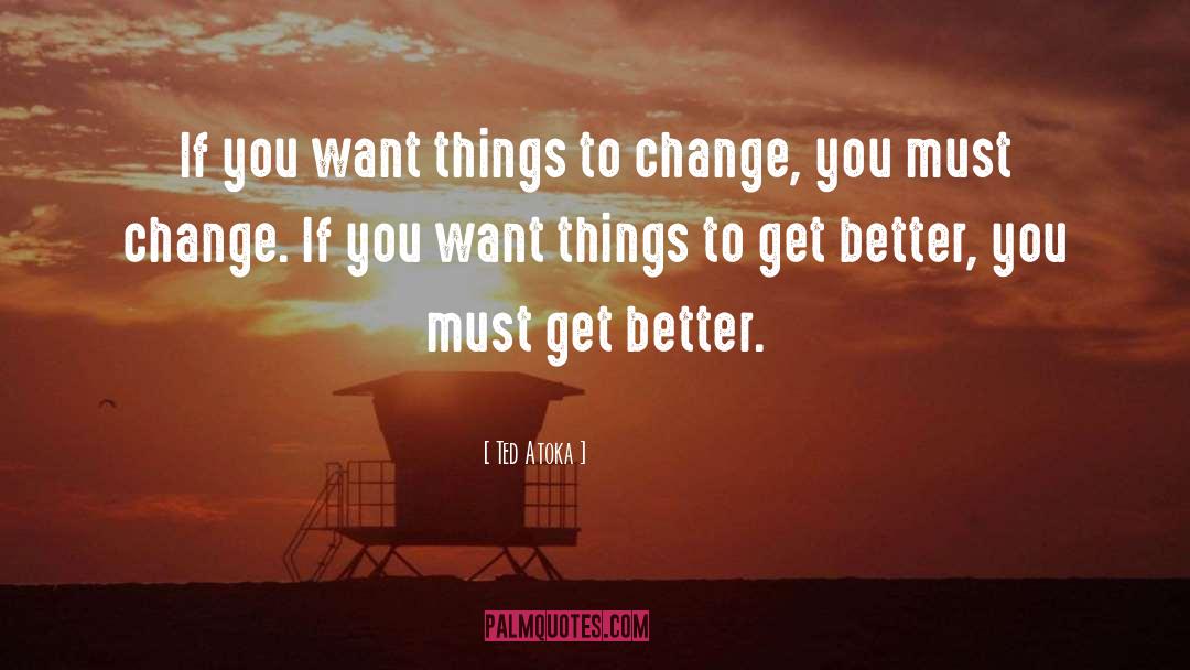 Ted Atoka Quotes: If you want things to