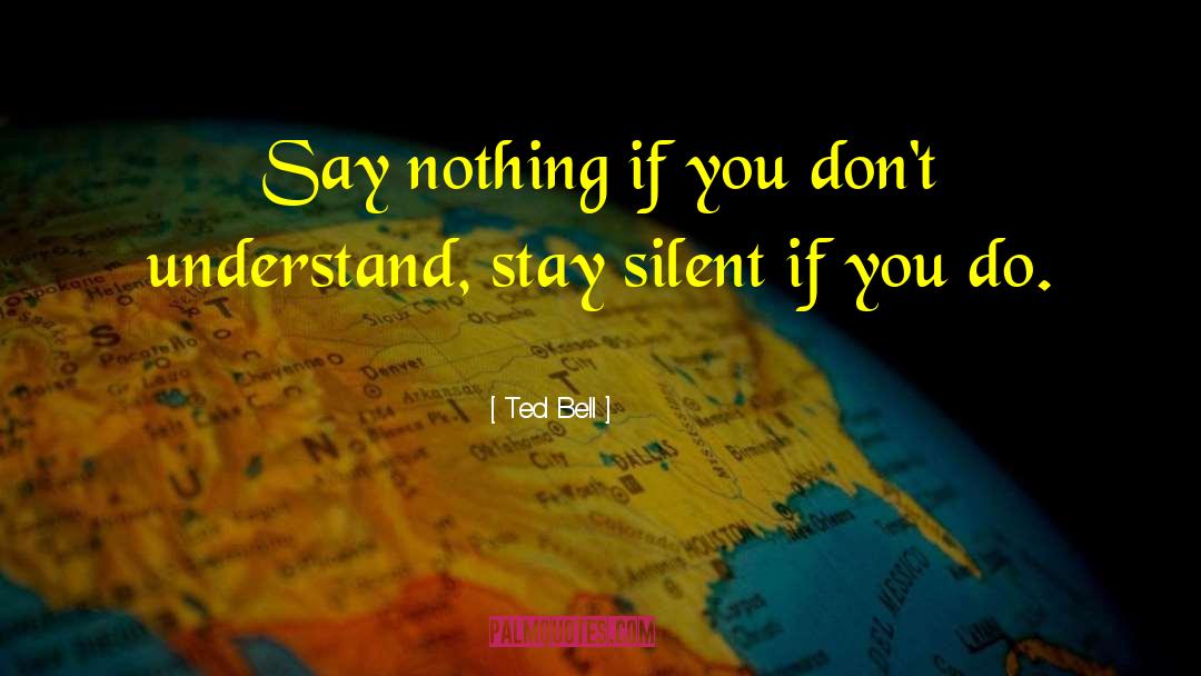 Ted Bell Quotes: Say nothing if you don't