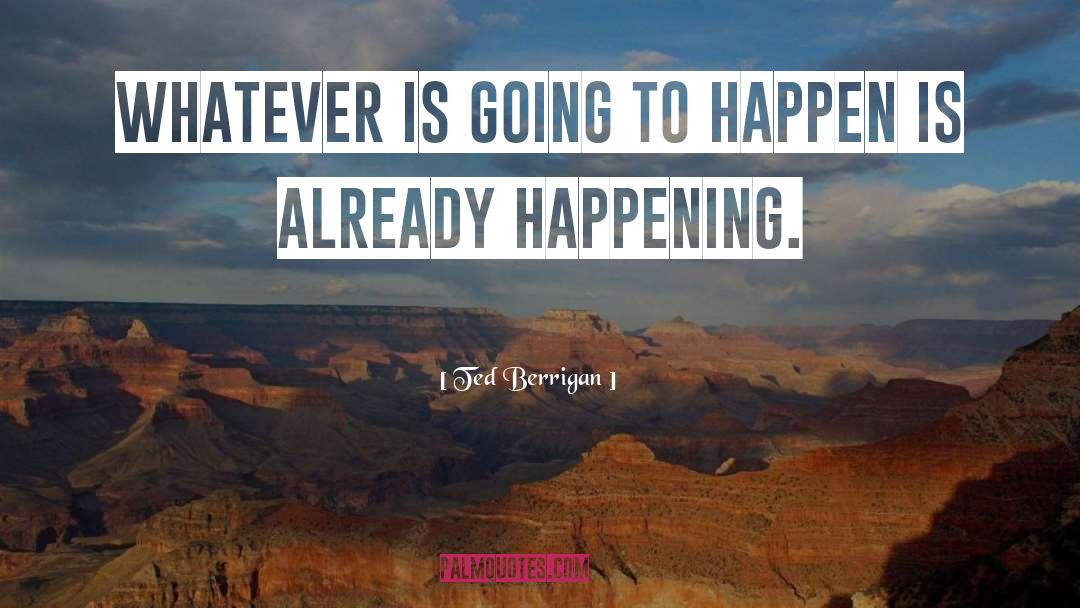 Ted Berrigan Quotes: Whatever is going to happen