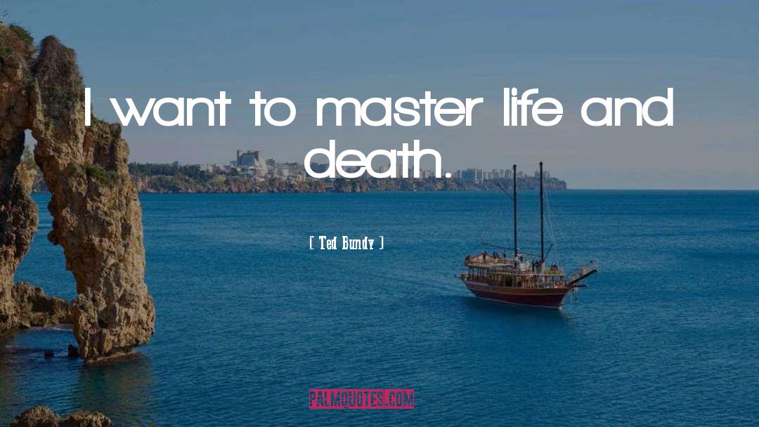 Ted Bundy Quotes: I want to master life