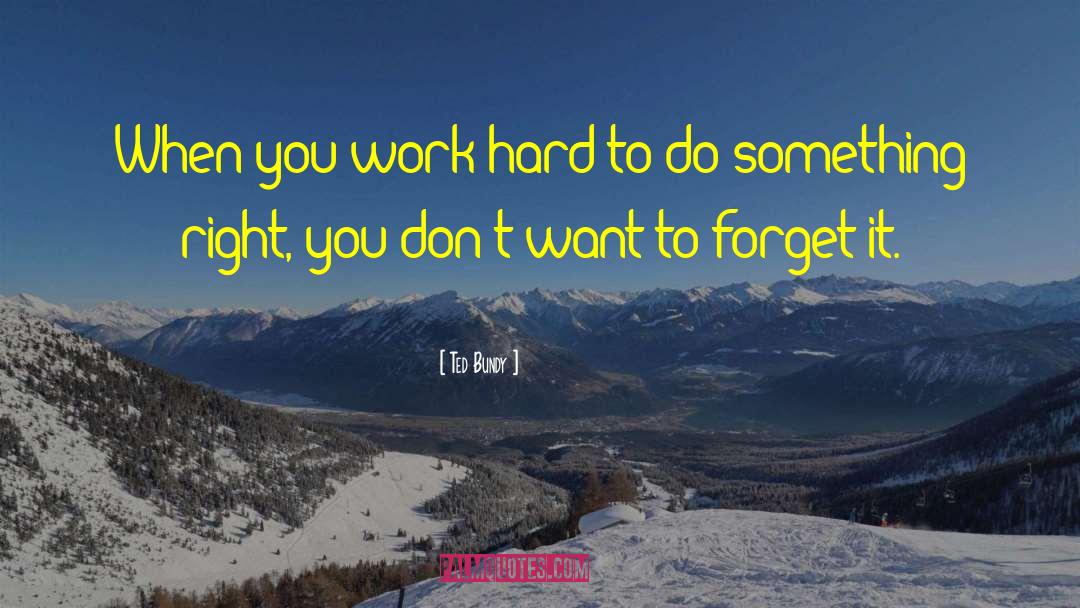 Ted Bundy Quotes: When you work hard to