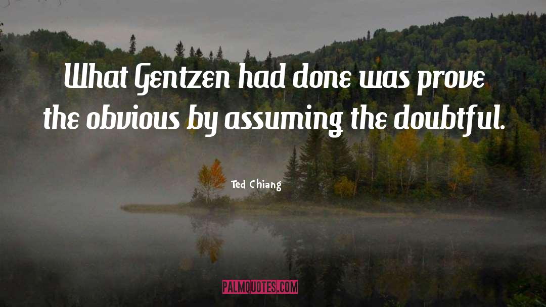 Ted Chiang Quotes: What Gentzen had done was