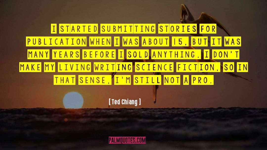 Ted Chiang Quotes: I started submitting stories for