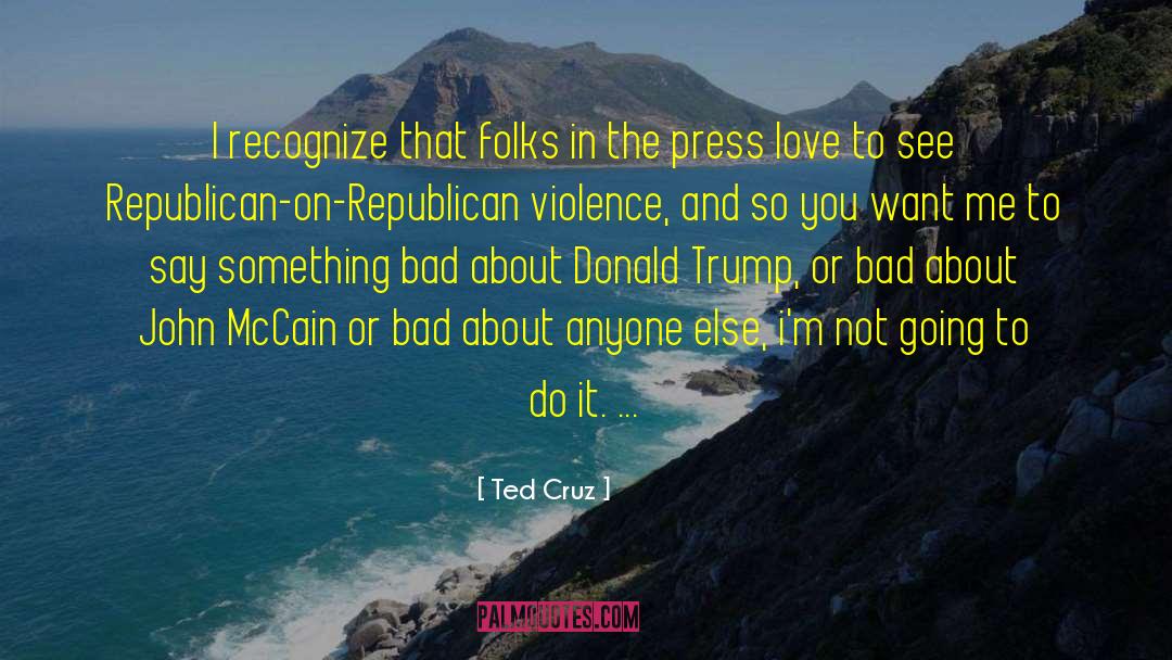 Ted Cruz Quotes: I recognize that folks in