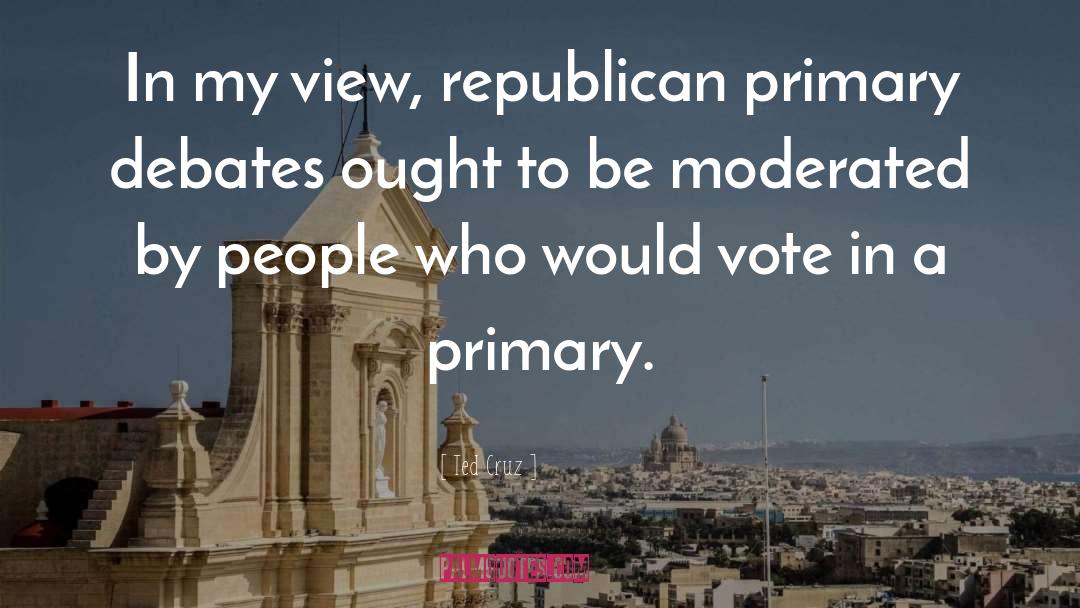 Ted Cruz Quotes: In my view, republican primary