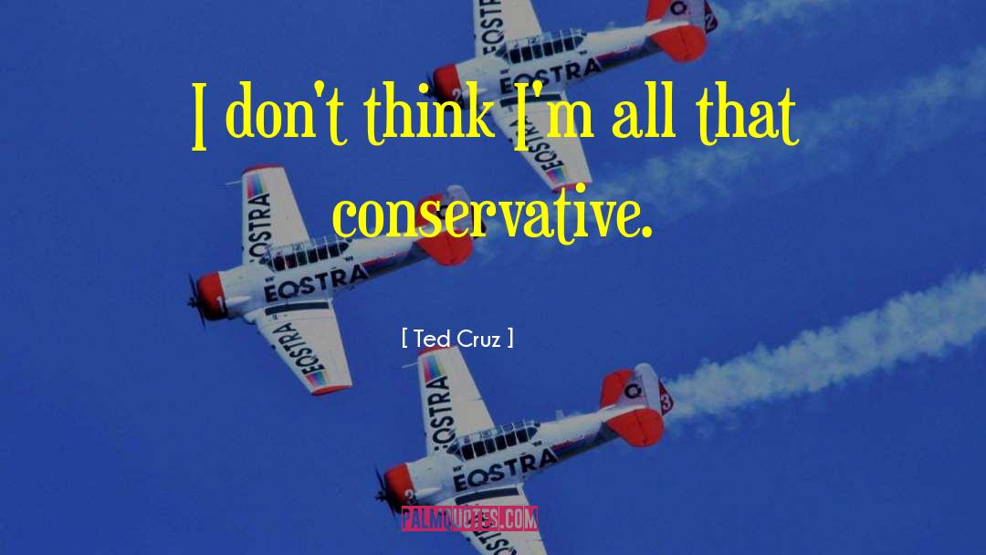 Ted Cruz Quotes: I don't think I'm all