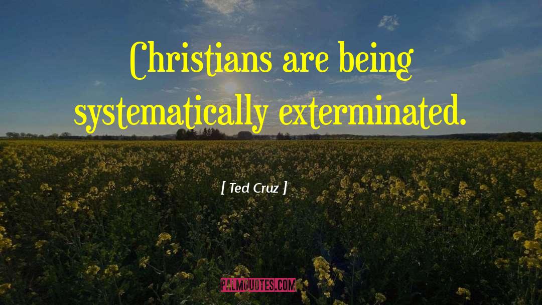 Ted Cruz Quotes: Christians are being systematically exterminated.