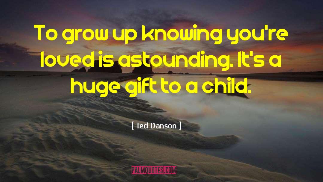 Ted Danson Quotes: To grow up knowing you're