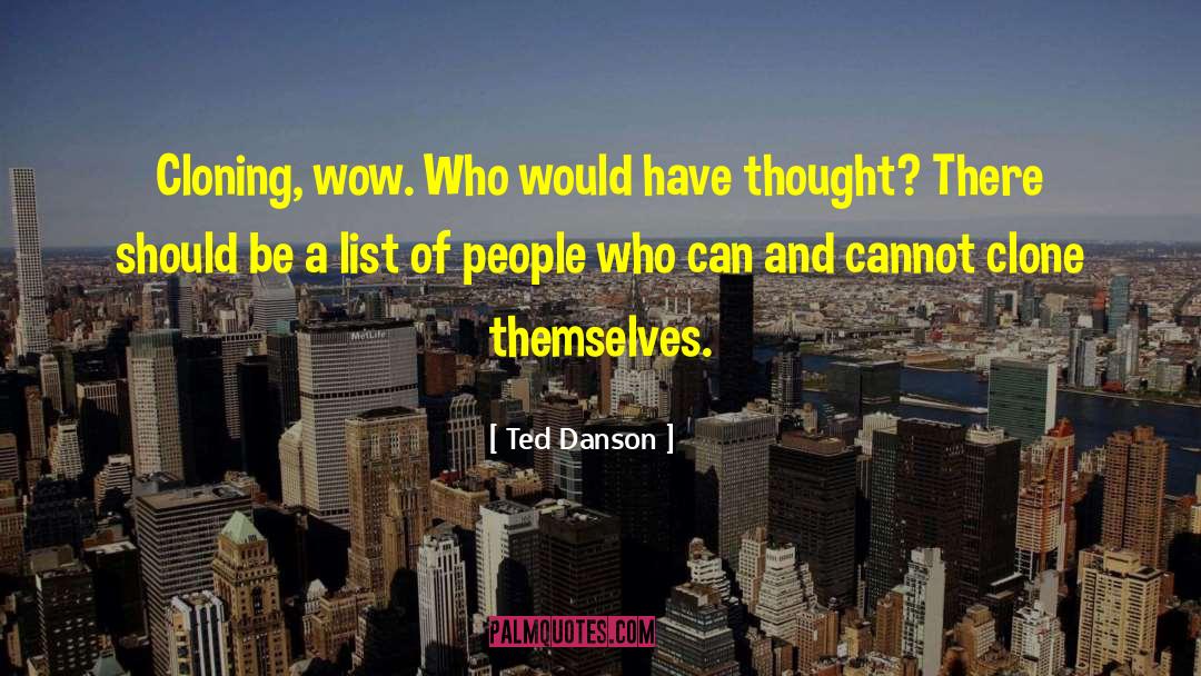 Ted Danson Quotes: Cloning, wow. Who would have