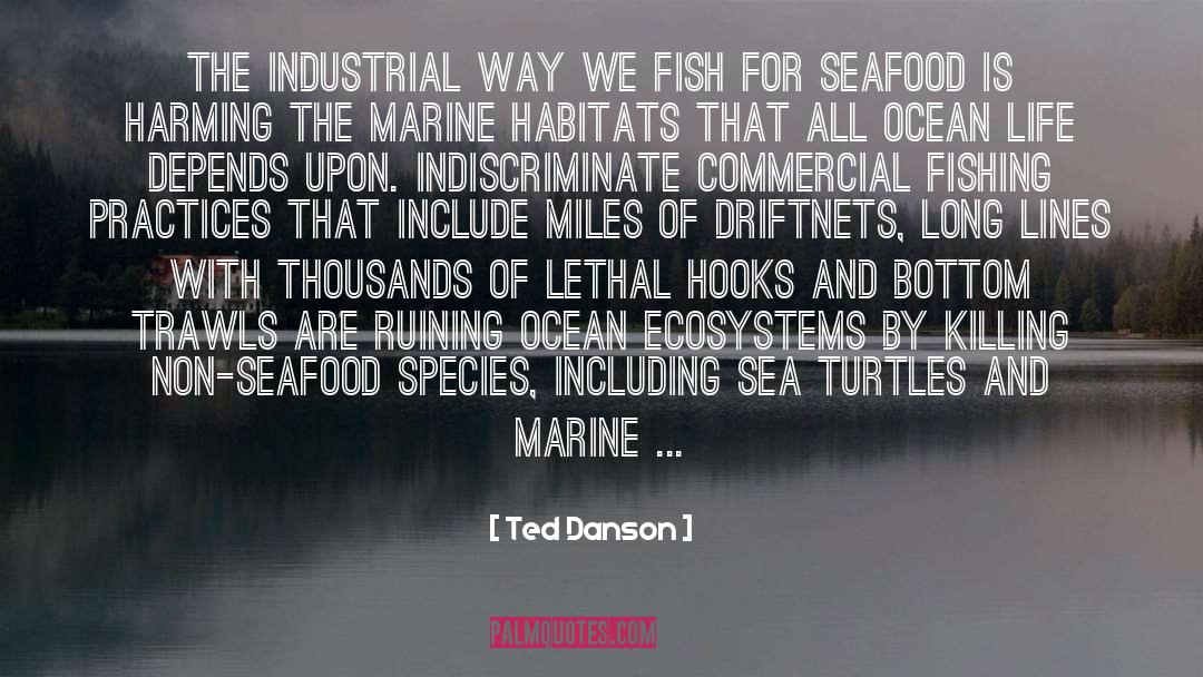 Ted Danson Quotes: The industrial way we fish