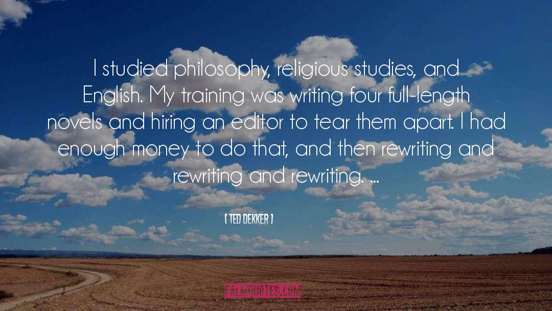 Ted Dekker Quotes: I studied philosophy, religious studies,