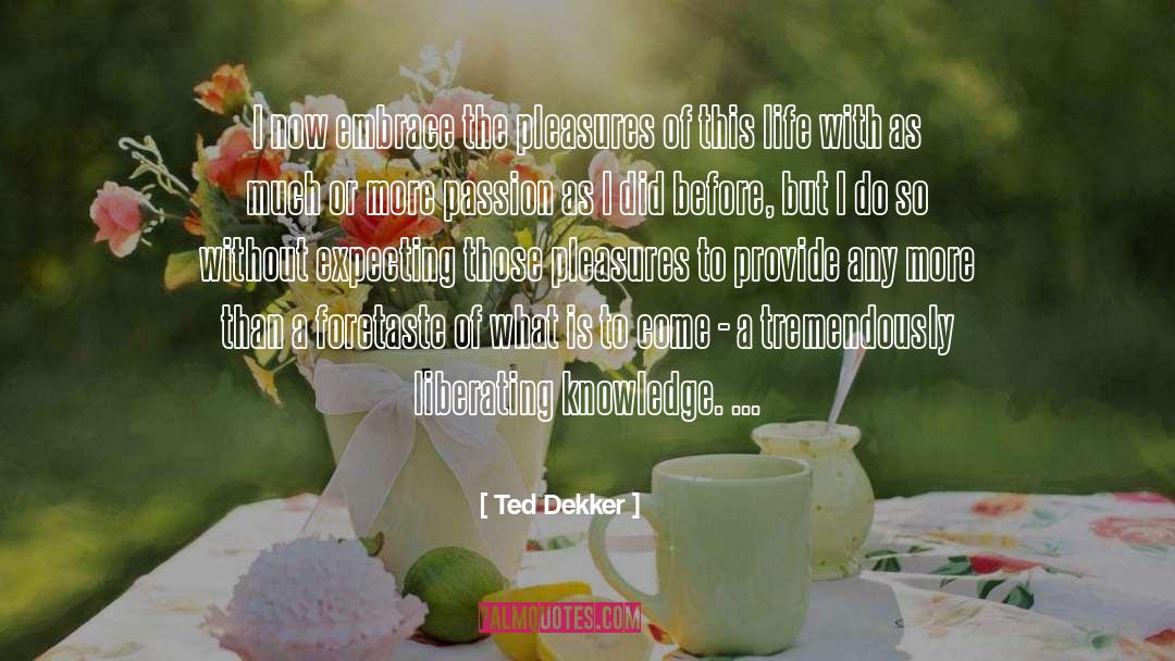 Ted Dekker Quotes: I now embrace the pleasures