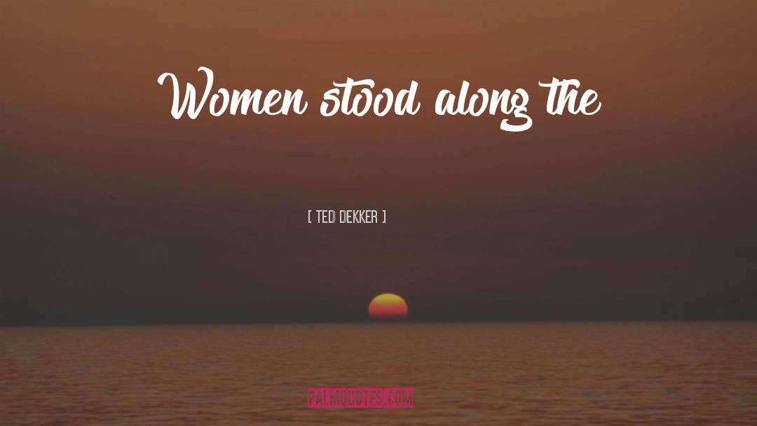 Ted Dekker Quotes: Women stood along the