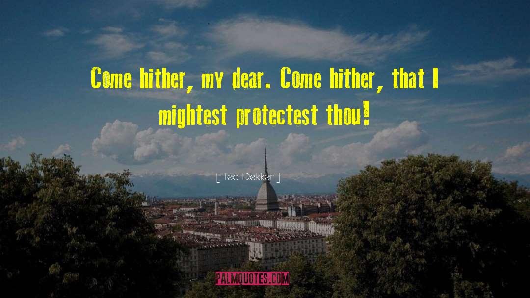 Ted Dekker Quotes: Come hither, my dear. Come