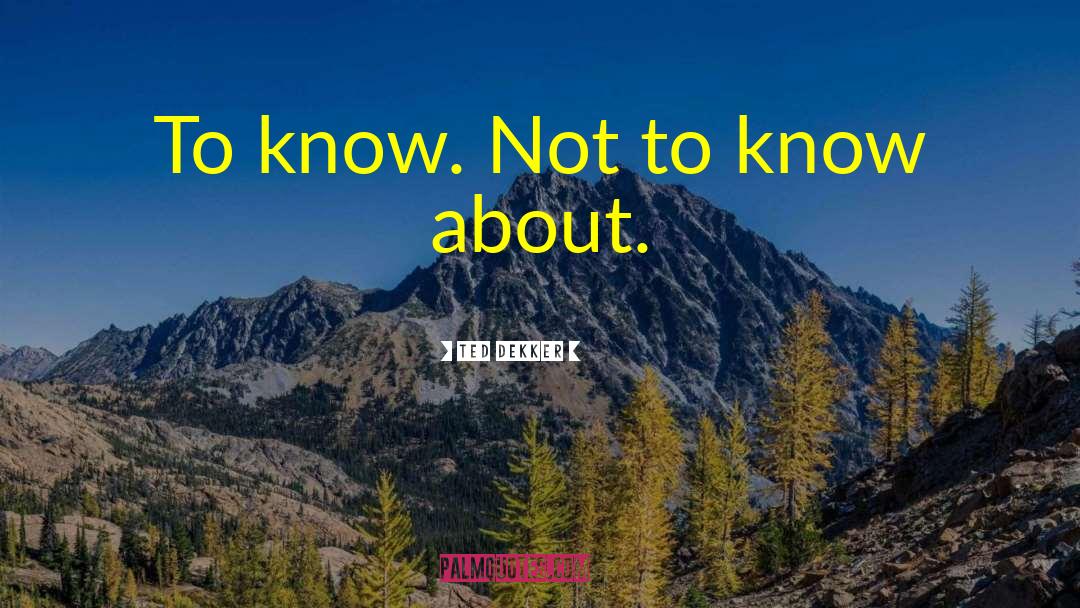 Ted Dekker Quotes: To know. Not to know
