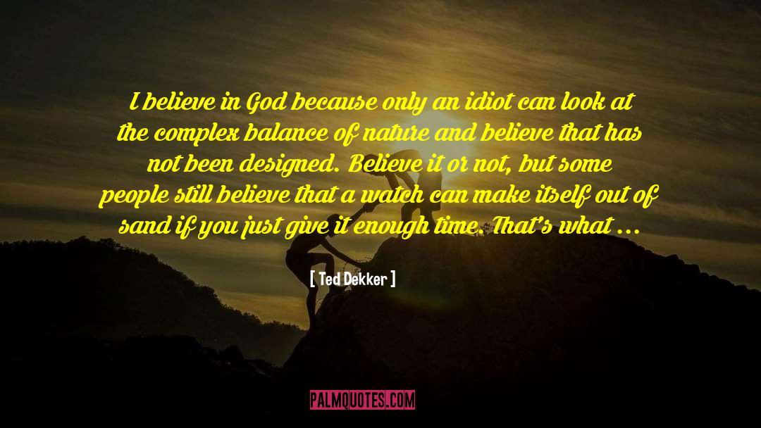 Ted Dekker Quotes: I believe in God because
