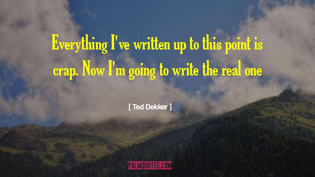 Ted Dekker Quotes: Everything I've written up to