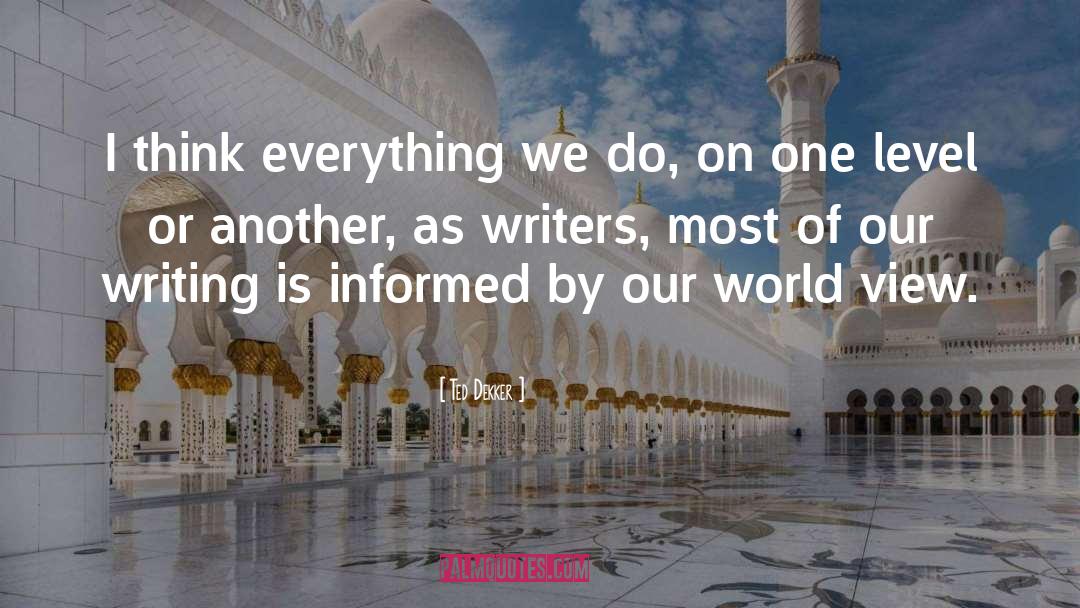 Ted Dekker Quotes: I think everything we do,