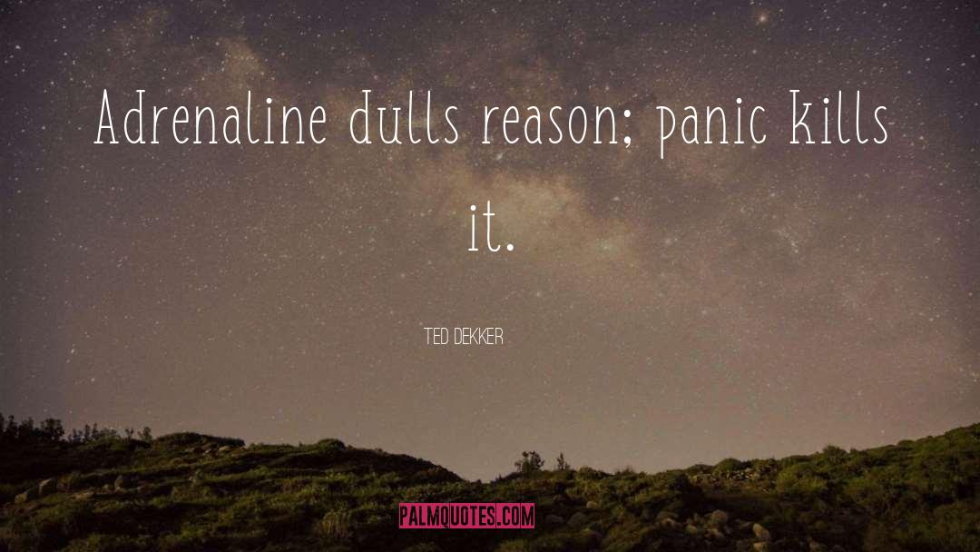 Ted Dekker Quotes: Adrenaline dulls reason; panic kills