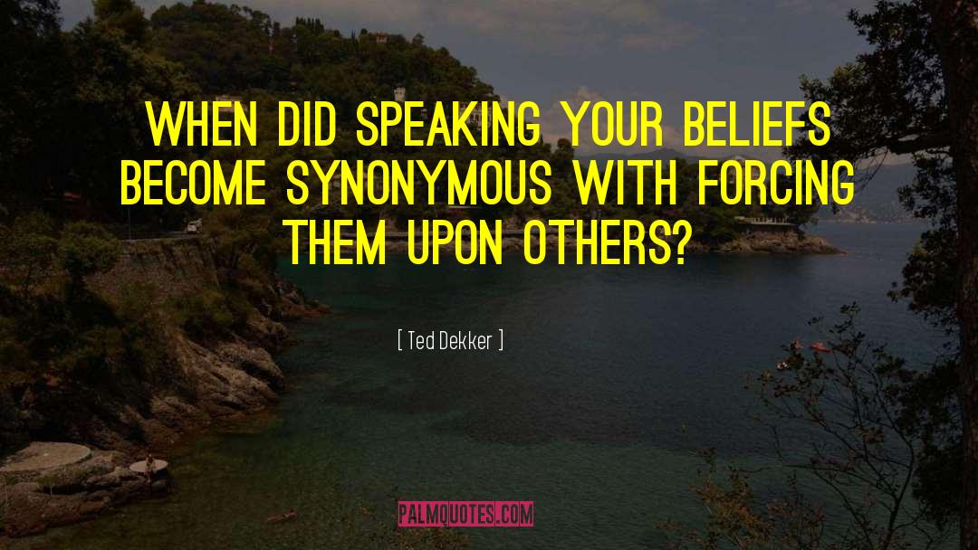 Ted Dekker Quotes: When did speaking your beliefs