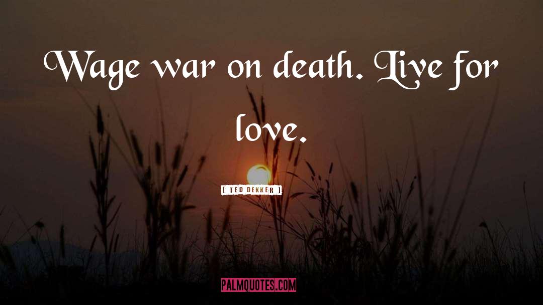 Ted Dekker Quotes: Wage war on death. Live