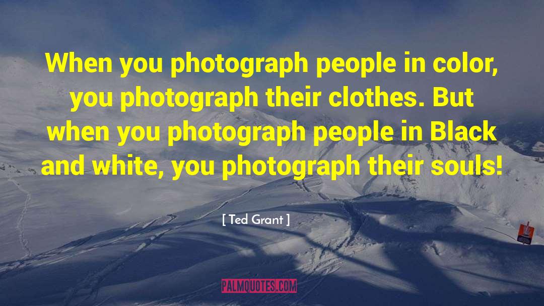 Ted Grant Quotes: When you photograph people in