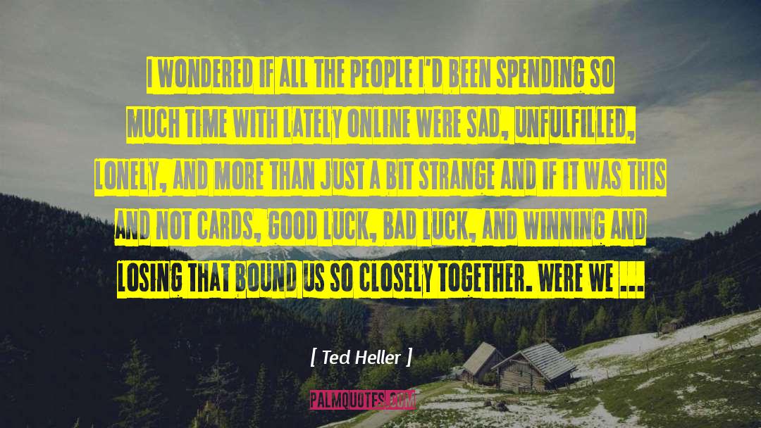 Ted Heller Quotes: I wondered if all the
