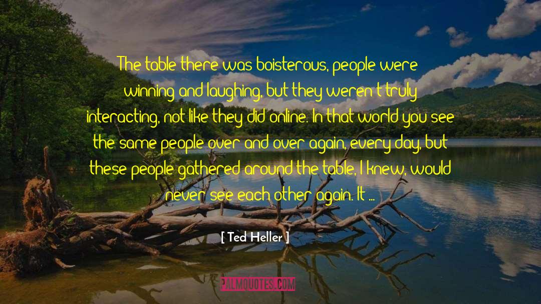 Ted Heller Quotes: The table there was boisterous,