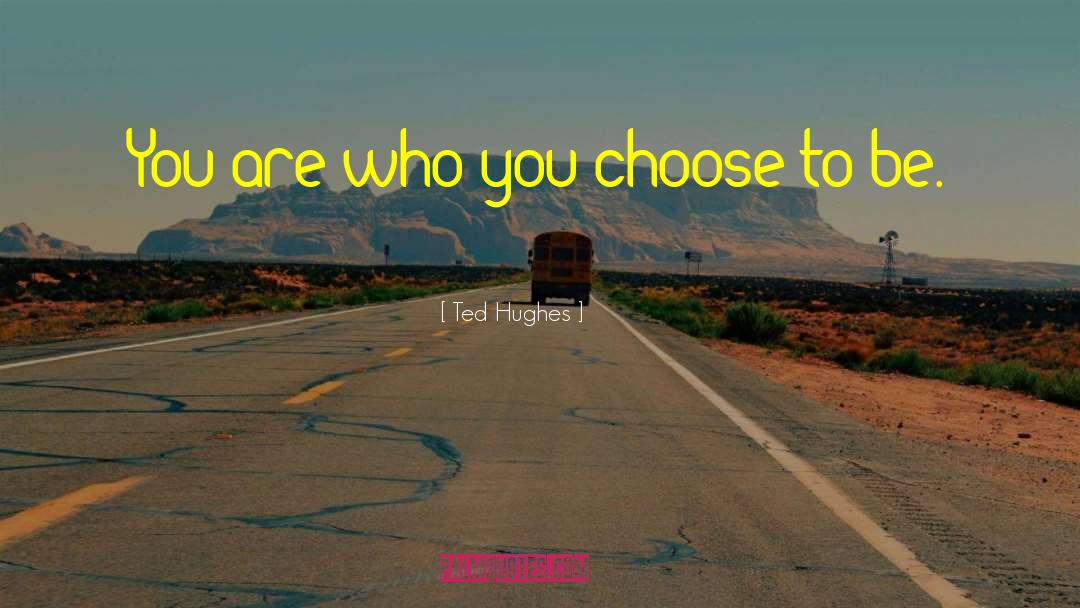 Ted Hughes Quotes: You are who you choose