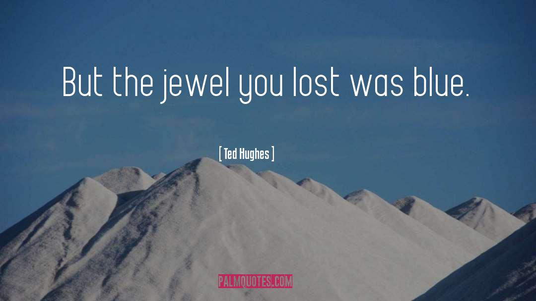 Ted Hughes Quotes: But the jewel you lost