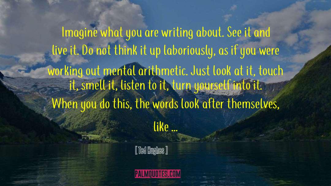 Ted Hughes Quotes: Imagine what you are writing