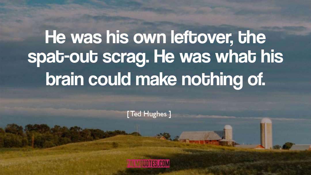 Ted Hughes Quotes: He was his own leftover,