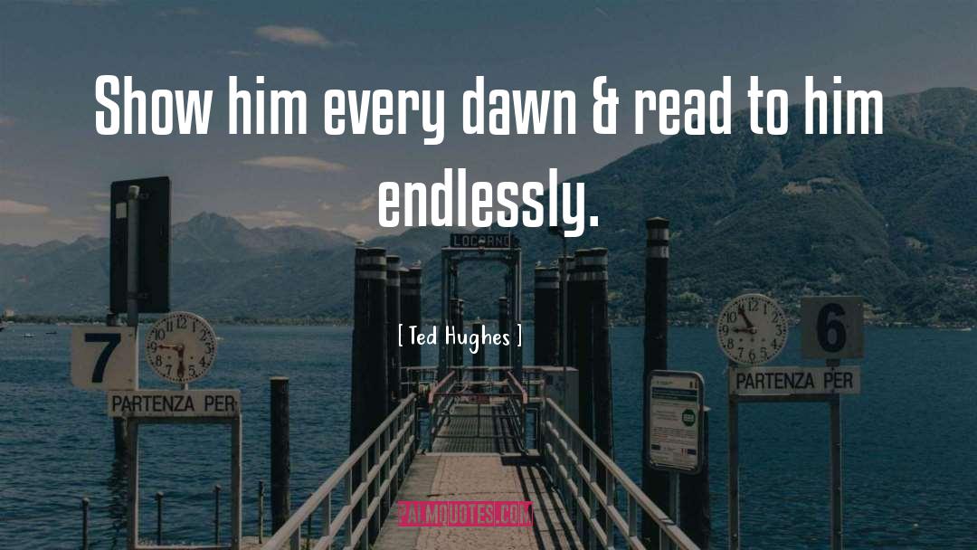 Ted Hughes Quotes: Show him every dawn &