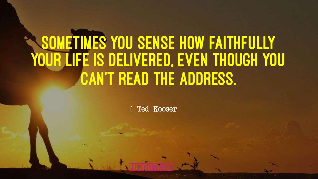 Ted Kooser Quotes: Sometimes you sense how faithfully