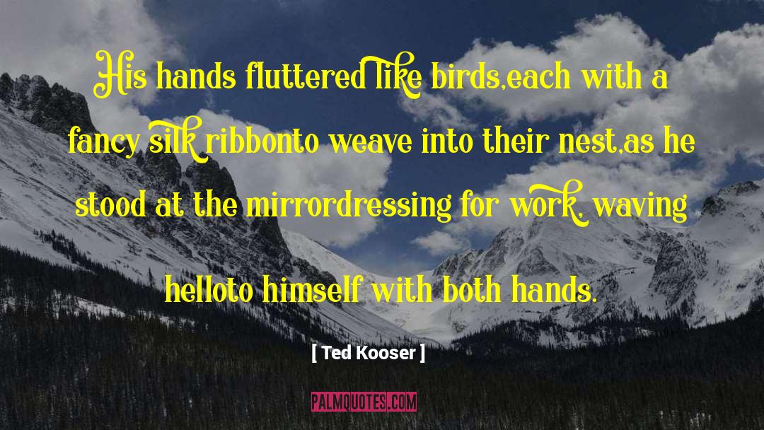 Ted Kooser Quotes: His hands fluttered like birds,<br>each