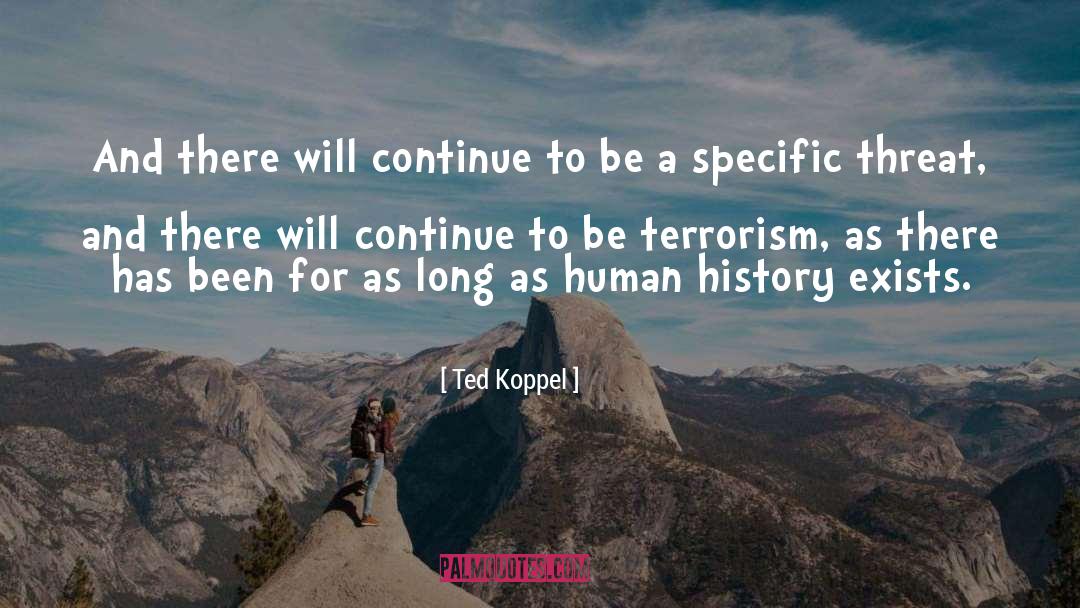 Ted Koppel Quotes: And there will continue to