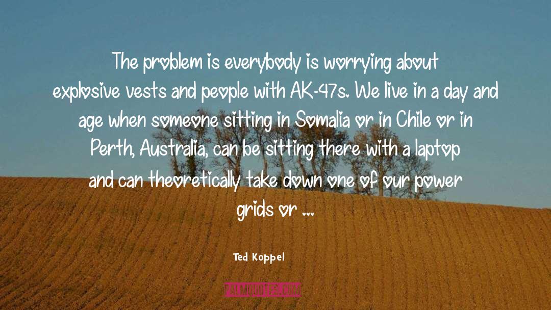 Ted Koppel Quotes: The problem is everybody is