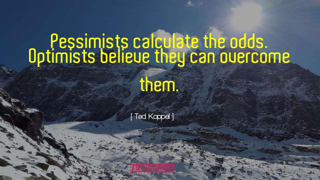 Ted Koppel Quotes: Pessimists calculate the odds. Optimists