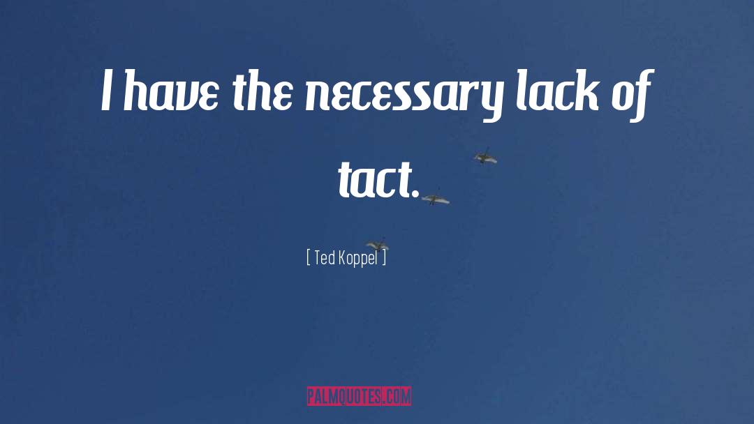 Ted Koppel Quotes: I have the necessary lack