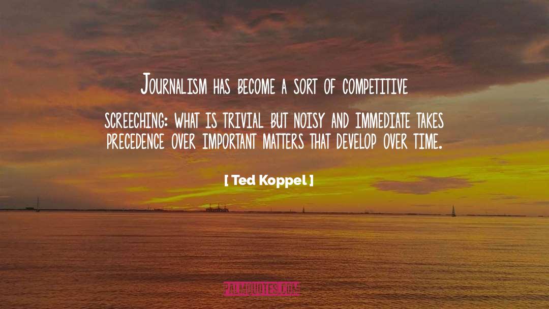Ted Koppel Quotes: Journalism has become a sort